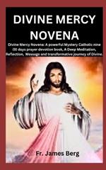 Divine Mercy Novena: Divine Mercy Novena: A powerful Mystery Catholic nine (9) days prayer devotion book, A Deep Meditation, Reflection, Message and transformative journey of Divine Mercy.
