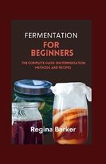 Fermentation for Beginners: The Complete Guide on Fermentation Methods and Recipes