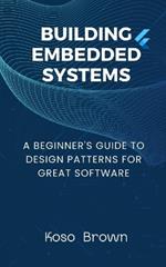 Building Embedded Systems: Beginners Guide to Design Patterns for Great Software