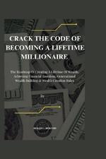 Crack The Code Of Becoming A Lifetime millionaire: The Roadmap of Creating a lifetime of wealth, Achieving financial freedom, generational wealth building & Wealth creation rules.