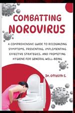 Combatting Norovirus: A Comprehensive Guide to Recognizing Symptoms, Preventing, Implementing Effective Strategies, and Promoting Hygiene for General Well-Being