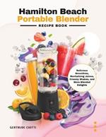 Hamilton Beach Portable Blender Recipe Book: Delicious Smoothies, Revitalizing Juices, Creamy Shakes, and More Blended Delights