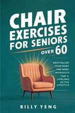 Chair Exercises for Seniors over 60: Revitalize Your Body and Mind: Chair Workouts for a Lifelong Active Lifestyle