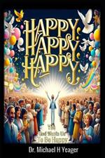 Happy Happy Happy: Yes God Wants Us to Be Happy