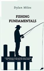 Fishing Fundamentals: A Comprehensive Guide to Tackle, Gear, Essential Tips, Techniques, and Ethics for Every Angler