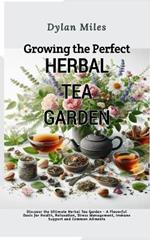 Growing the perfect Herbal Tea Garden: Discover the Ultimate Herbal Tea Garden - A Flavorful Oasis for Health, Relaxation, Stress Management, Immune Support and Common Ailments
