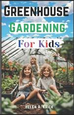 Greenhouse Gardening For Kids: A Practical Guide For Children To Plant And Harvest Fruits, Vegetables Flowers And Herbs All Year Round (With Farm Produce Recipes)
