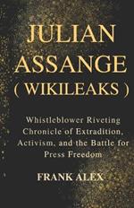 Julian Assange ( Wikileaks ): Whistleblower Riveting Chronicle of Extradition, Activism, and the Battle for Press Freedom