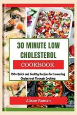 30 Minute Low Cholesterol Cookbook: 150+ Quick and Healthy Recipes for Lowering Cholesterol Through Cooking