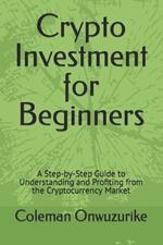 Crypto Investment for Beginners: A Step-by-Step Guide to Understanding and Profiting from the Cryptocurrency Market