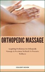 Orthopedic Massage: Acquiring Proficiency In Orthopedic Massage & Precision Methods To Promote Wellness