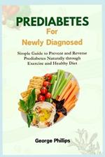 Prediabetes For Newly Diagnosed: Simple Guide to Prevent and Reverse Prediabetes Naturally through Exercise and Healthy Diet