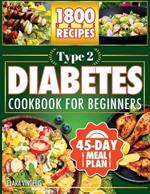 Type 2 Diabetes Cookbook For Beginners: 1800 Days of Recipes, Tasty, Quick and Easy to Prepare. Includes a 45-Day Meal Plan