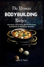 The Ultimate Bodybuilding Recipes: The Easy, Delicious, Macro-Friendly Cookbook to Maximize Muscles