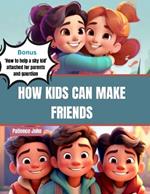 How Kids can make friends: The Ultimate kids guides to growing, making and keeping real friendship and being a friend