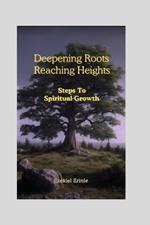 Deepening Roots, Reaching Heights: Steps To Spiritual Growth