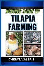Novices Guide to Tilapia Farming: From Pond To Plate, The Beginners Manual To Splashing Into Aquaculture, And Achieving Profit In Tilapia Farming