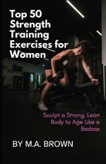 Top 50 Strength Training Exercises for Women: Sculpt a Strong, Lean Body to Age Like a Badass