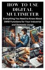 How to Use Digital Multimeter: Everything You Need to Know About DMM Functions for Your Industrial and Domestic Usage