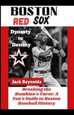 Boston Red Sox Dynasty to Destiny: Breaking the Bambino's Curse: A Fan's Guide to Boston Baseball History