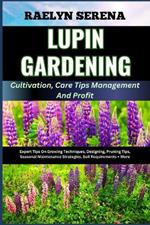 LUPIN GARDENING Cultivation, Care Tips Management And Profit: Expert Tips On Growing Techniques, Designing, Pruning Tips, Seasonal Maintenance Strategies, Soil Requirements + More