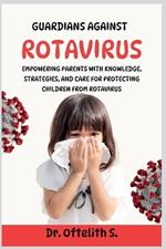 Guardians Against Rotavirus: Empowering Parents with Knowledge, Strategies, and Care for Protecting Children from Rotavirus