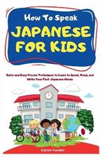 How To Speak Japanese for Kids: Quick and Easy Proven Techniques to Learn to Speak, Read, and Write Your First Japanese Words