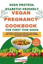 High Protein, Diabetic-Friendly Vegan Pregnancy Cookbook For First Time Moms: Optimized Vegan Solutions With Delicious, Easy-to-follow Recipes For Pregnant Women Managing Diabetes