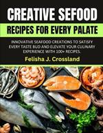 Creative Seafood Recipes for Every Palate: Innovative Seafood Creations to Satisfy Every Taste Bud and Elevate Your Culinary Experience with 100+ Recipes.