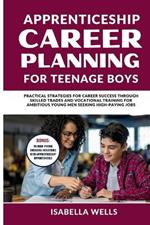 Apprenticeship Career Planning for Teenage Boys: Practical Strategies for Career Success through Skilled Trades and Vocational Training for Ambitious Young Men Seeking High-Paying Jobs