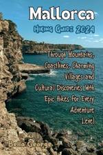 Mallorca Hiking Guide 2024: Through Mountains, Coastlines, Charming Villages and Cultural Discoveries With Epic Hikes for Every Adventure Level