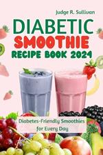 Diabetic Smoothie Recipe Book 2024: Healthy Diabetes-Friendly Smoothies for Every Day