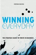 Winning Everyday: The Strategic Guide To Thrive In Business