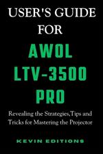 User's Guide For AWOL LTV-3500 Pro: Revealing the Strategies, Tips and Tricks for Mastering the Projector