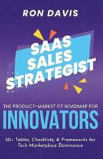 The SaaS Sales Strategist: The Product-Market Fit Roadmap To Dominance in the Tech Marketplace