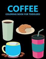 Coffee Coloring Book For Toddlers: Coffee Coloring Book For kids Ages 4-8