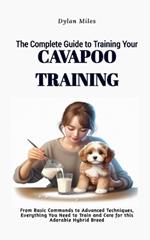 The Complete Guide to Training Your Cavapoo Companion: From Basic Commands to Advanced Techniques, Everything You Need to Train and Care for this Adorable Hybrid Breed