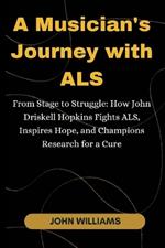 A Musician's Journey with ALS: From Stage to Struggle: How John Driskell Hopkins Fights ALS, Inspires Hope, and Champions Research for a Cure