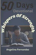 Whispers of Strength: 50 days Devotional Bible Verses, Reflections and Prayers for uplifting the Weary Soul