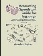 Accounting Speedstart Guide for Freshmen: Essential Principles, Tips, and Practice for Success in Financial Management and Business Accounting