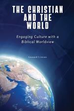 The Christian and the World: Engaging Culture with a Biblical Worldview