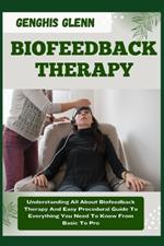 Biofeedback Therapy: Understanding All About Biofeedback Therapy And Easy Procedural Guide To Everything You Need To Know From Basic To Pro