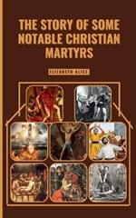 The Story of Some Notable Christian Martyrs: Featuring: St. Stephen, St. Lawrence, St. Margaret Clitherow, St. Sebastian, Saint Dymphna and others