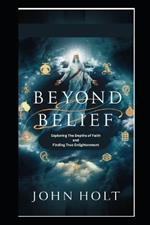 Beyond BELIEF: Exploring the Depths of Faith and Finding True Enlightenment