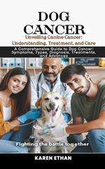 Unveiling Canine Cancer: Understanding, Treatment, and Care: A Comprehensive Guide to Dog Cancer: Symptoms, Types, Diagnosis, Treatments, and Advances