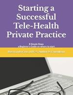 Starting a Successful Tele-Health Private Practice: 8 Simple Steps a Beginner's Guide on where to start