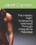 The Holistic Path: Embracing Wellness Through Integrative Massage