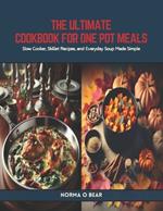 The Ultimate Cookbook for One Pot Meals: Slow Cooker, Skillet Recipes, and Everyday Soup Made Simple