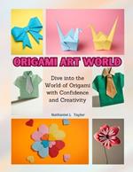 Origami Art World: Dive into the World of Origami with Confidence and Creativity