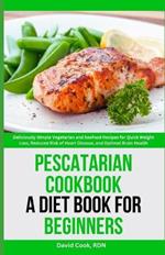 Pescatarian Cookbook: A Diet Book for Beginners: Deliciously Simple Vegetarian and Seafood Recipes for Quick Weight Loss, Reduced Risk of Heart Disease, and Optimal Brain Health